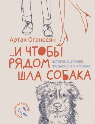 и чтобы рядом шла собака. Истории о дружбе, преданности и любви фото книги