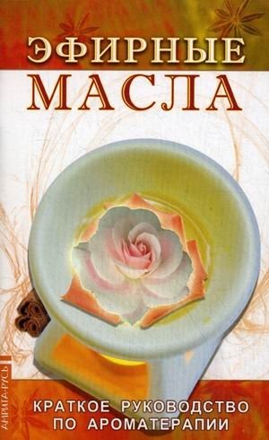 Эфирные масла. Краткое руководство по аромотерапии фото книги