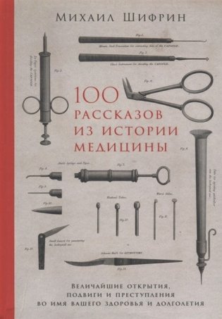 100 рассказов из истории медицины. Величайшие открытия, подвиги и преступления во имя вашего здоровья и долголетия фото книги