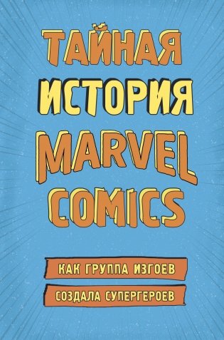 Тайная история Marvel Comics. Как группа изгоев создала супергероев фото книги
