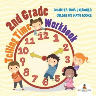2nd Grade Telling Time Workbook: Quarter Hour Exercises Children's Math Books фото книги