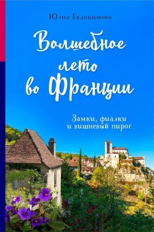 Волшебное лето во Франции. Замки, фиалки и вишневый пирог фото книги