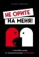 Не орите на меня! 8 способов ухода от психологической агрессии фото книги маленькое 2
