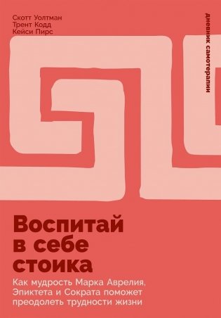 Воспитай в себе стоика. Как мудрость Марка Аврелия, Эпиктета и Сократа поможет преодолеть трудности жизни фото книги