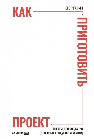 Как приготовить проект. Рецепты для создания успешных продуктов и команд фото книги