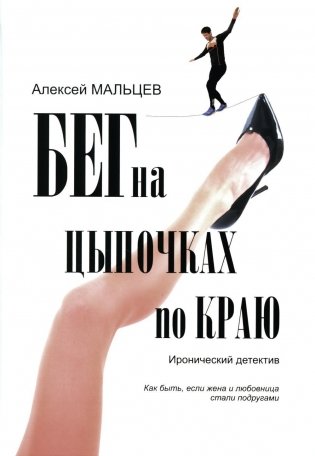 Бег на цыпочках по краю: Как быть, если жена и любовница стали подругами: иронический детектив фото книги