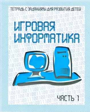 Игровая информатика. Рабочая тетрадь. Часть 1 фото книги