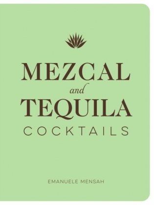 Mezcal and Tequila Cocktails: A Collection of Mezcal and Tequila Cocktails фото книги