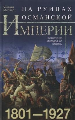 На руинах Османской империи. Новая Турция и свободные Балканы. 1801-1927 фото книги