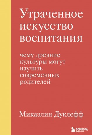 Утраченное искусство воспитания. Чему древние культуры могут научить современных родителей фото книги