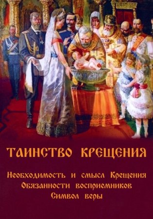 Таинство крещения. Необходимость и смысл крещения. Обязанности восприемников. Символ веры фото книги
