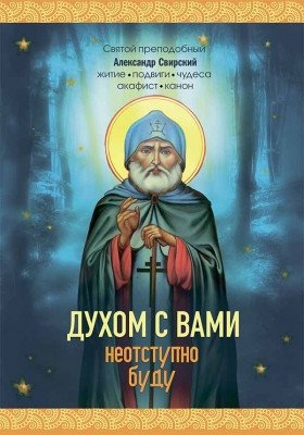 Духом с вами неотступно буду. Преподобный Александр Свирский: житие, акафист, канон фото книги