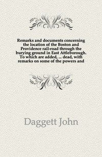 Remarks and documents concerning the location of the Boston and Providence rail-road through the burying ground in East Attleborough. To which are added, ... dead, with remarks on some of the powers and фото книги