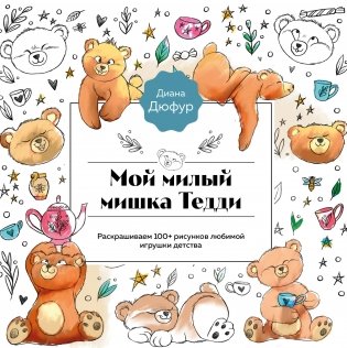 Мой милый мишка Тедди. Раскрашиваем 100+ рисунков любимой игрушки детства фото книги