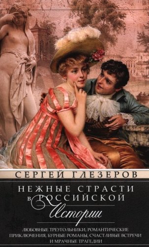 Нежные страсти в российской истории. Любовные треугольники, романтические приключения, бурные романы, счастливые встречи и мрачные трагедии фото книги
