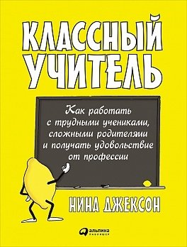 Классный учитель: Как работать с трудными учениками, сложными родителями и получать удовольствие от профессии фото книги
