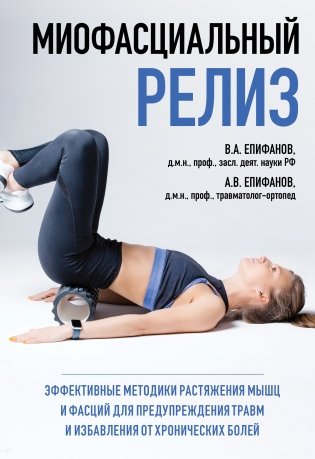 МИОФАСЦИАЛЬНЫЙ РЕЛИЗ. Эффективные методики растяжения мышц и фасций для предупреждения травм и избавления от хронических болей фото книги
