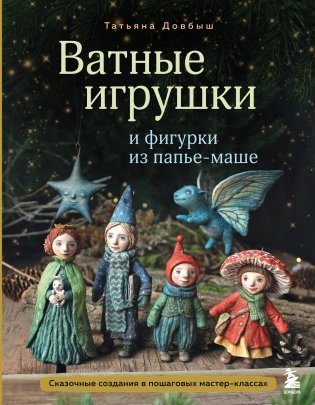 Ватные игрушки и фигурки из папье-маше. Сказочные создания в пошаговых мастер-классах фото книги