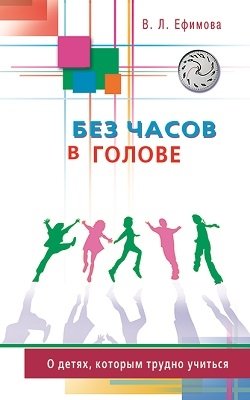 Без часов в голове. О детях, которым трудно учиться фото книги