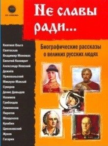 Не славы ради. Биографические рассказы о великих русских людях фото книги