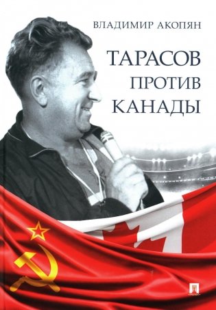 Тарасов против Канады. Воспоминания Владимира Акопяна о роли Анатолия Тарасова в развитии мирового хоккея фото книги
