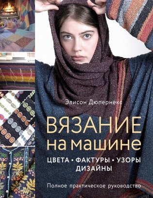 Вязание на машине. Цвета, фактуры, узоры, дизайны. Полное практическое руководство фото книги