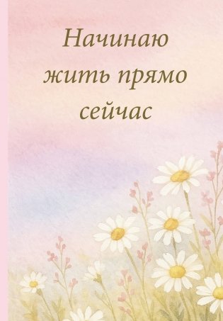 Начинаю жить прямо сейчас! Поле цветов. Ежедневник недатированный (А5, 72 л.) фото книги