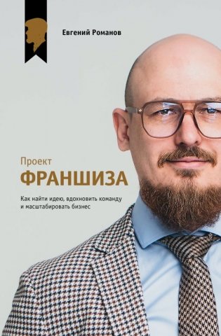 Проект «Франшиза». Как найти идею, вдохновить команду и масштабировать бизнес фото книги