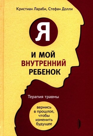 Я и мой внутренний ребенок. Терапия травмы: вернись в прошлое, чтоб изменить будущее фото книги
