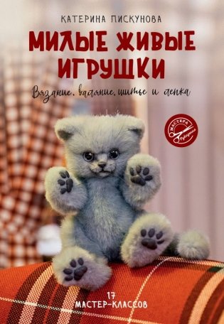 Милые живые игрушки. Вязание, валяние, шитье и лепка фото книги