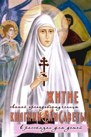 Житие преподобномученицы великой княги Елисаветы Феодоровны в рассказах для детей фото книги