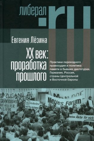 ХX век: проработка прошлого. Практики переходного правосудия и политика памяти в бывших диктатурах. 2-е изд, испр фото книги