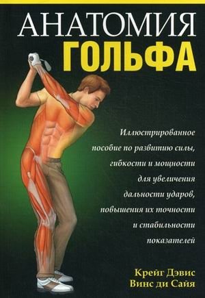Анатомия гольфа. Иллюстрированное пособие по развитию силы, гибкости и мощности для увеличения дальности ударов, повышения их точности и стабильности показателей фото книги
