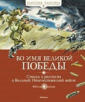 Во имя Великой Победы. Стихи и рассказы о Великой Отечественной войне фото книги