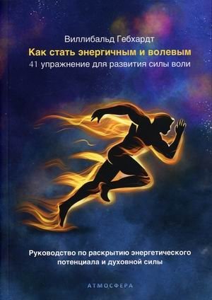 Как стать энергичным и волевым. 41 упражнение для развития силы воли. Руководство по раскрытию энергетического потенциала и духовной силы фото книги