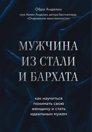 Мужчина из стали и бархата. Как научиться понимать свою женщину и стать идеальным мужем фото книги