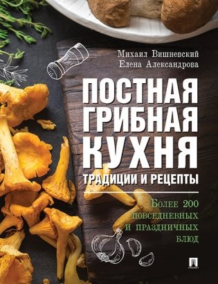 Постная грибная кухня: традиции и рецепты. Более 200 повседневных и праздничных блюд фото книги