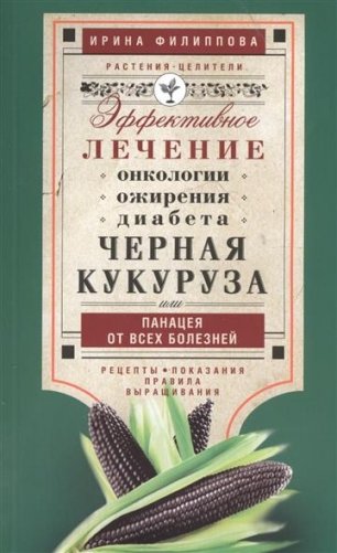 Черная кукуруза или панацея от всех болезней. Эффективное лечение онкологии, ожирения, диабета. фото книги