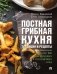 Постная грибная кухня: традиции и рецепты. Более 200 повседневных и праздничных блюд фото книги маленькое 2