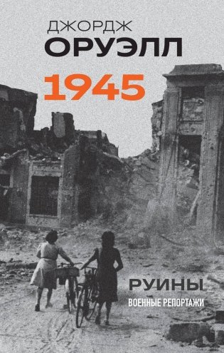 Оруэлл. 1945. Руины. Военные репортажи фото книги