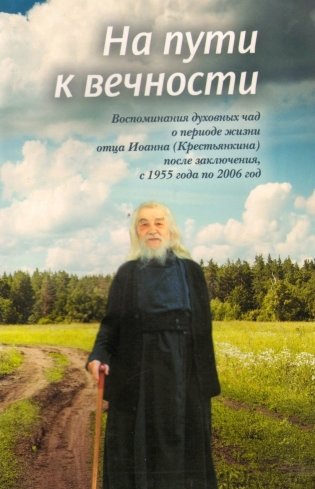 На пути к вечности. Воспоминания духовных чад о периоде жизни отца Иоанна Крестьянкина после заключения, с 1955 по 2006 год фото книги