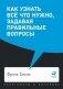 Как узнать все что нужно, задавая правильные вопросы (обл.) фото книги маленькое 2