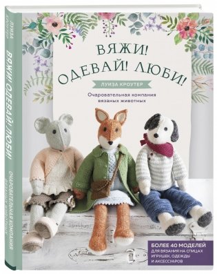 Вяжи! Одевай! Люби! Очаровательная компания вязаных животных фото книги 2