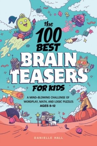 The 100 Best Brain Teasers for Kids: A Mind-Blowing Challenge of Wordplay, Math, and Logic Puzzles Burst: Ages 8-12 фото книги