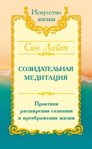 Сан Лайт. Созидательная медитация. Практики расширения сознания и преображения жизни фото книги