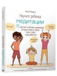 Научите ребёнка медитации. 70 простых и весёлых упражнений, которые помогут детям снять стресс и расслабиться фото книги