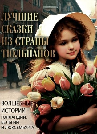 Лучшие сказки из страны тюльпанов. Волшебные истории Голландии, Бельгии и Люксембурга фото книги
