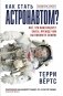 Как стать астронавтом? Все, что вам следует знать, прежде чем вы покинете Землю фото книги маленькое 2