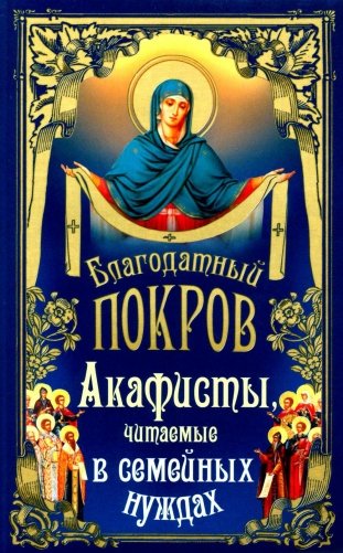 Благодатный Покров: акафисты, читаемые в семейных нуждах фото книги