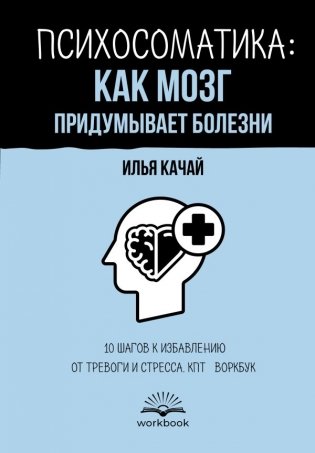 Психосоматика: как мозг придумывает болезни. 10 шагов к избавлению от тревоги и стресса. КПТ-воркбук фото книги